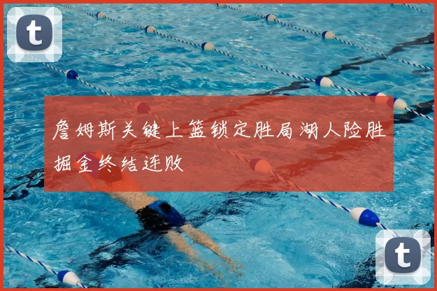 詹姆斯关键上篮锁定胜局湖人险胜掘金终结连败