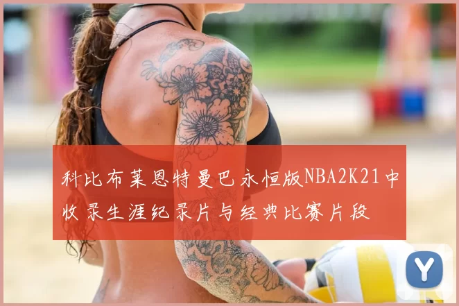 科比布莱恩特曼巴永恒版NBA2K21中收录生涯纪录片与经典比赛片段