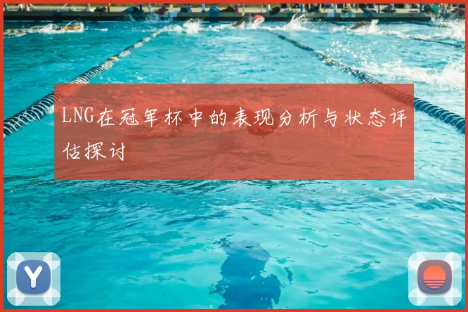 LNG在冠军杯中的表现分析与状态评估探讨