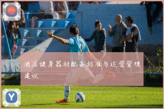 酒店健身器材配备标准与运营管理建议