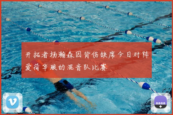 开拓者杨瀚森因背伤缺席今日对阵爱荷华狼的混音队比赛
