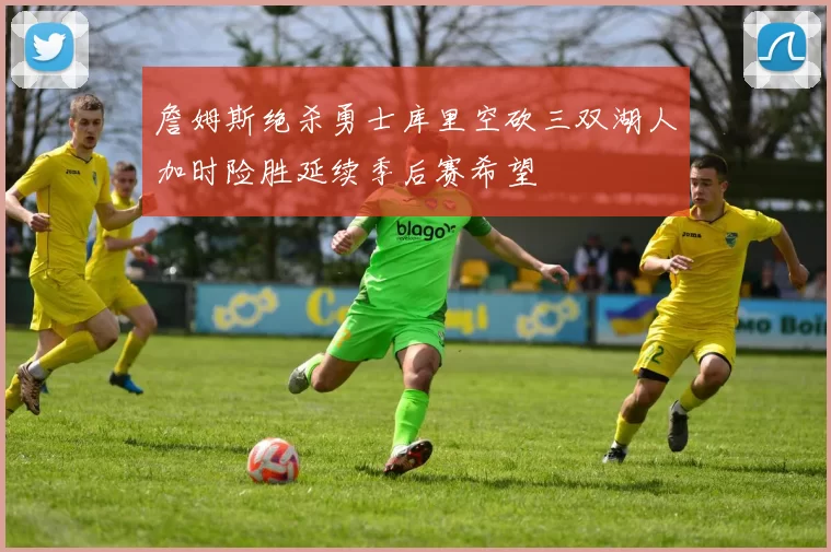 詹姆斯绝杀勇士库里空砍三双湖人加时险胜延续季后赛希望