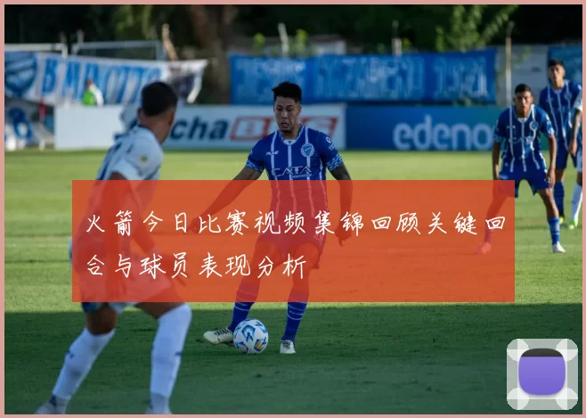 火箭今日比赛视频集锦回顾关键回合与球员表现分析