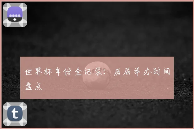 世界杯年份全记录:历届举办时间盘点
