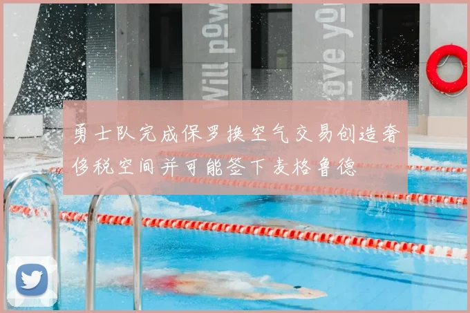 勇士队完成保罗换空气交易创造奢侈税空间并可能签下麦格鲁德