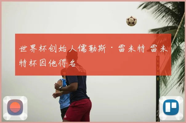世界杯创始人儒勒斯·雷米特 雷米特杯因他得名