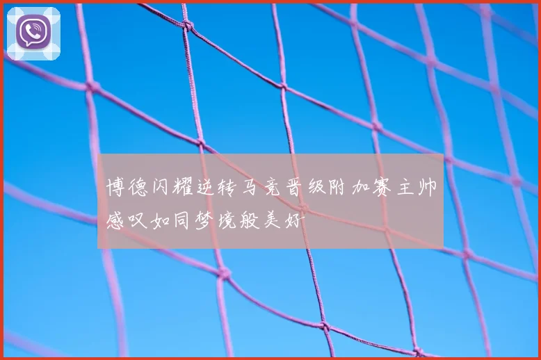 博德闪耀逆转马竞晋级附加赛主帅感叹如同梦境般美好