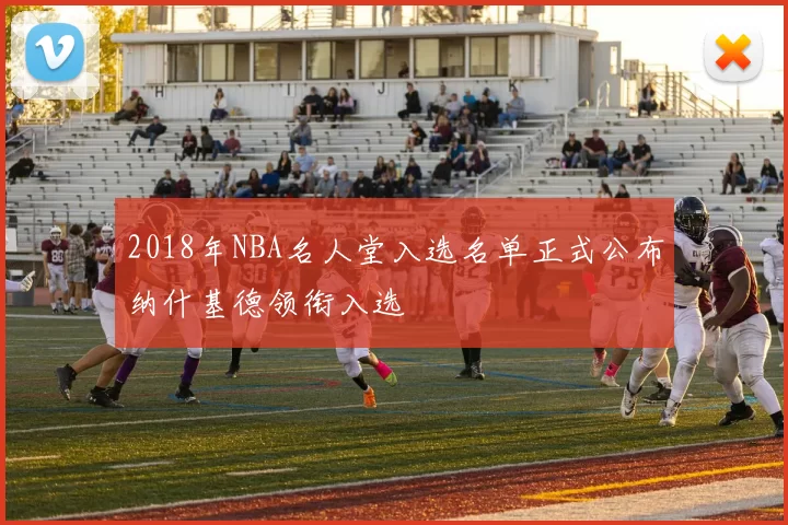 2018年NBA名人堂入选名单正式公布纳什基德领衔入选