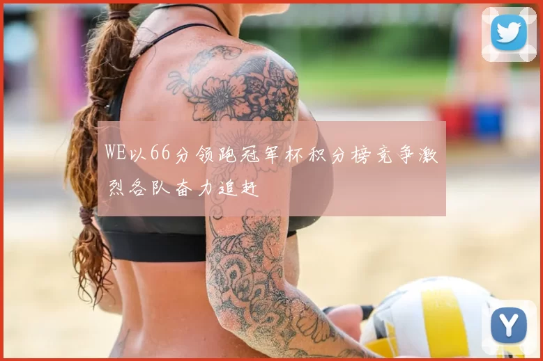 WE以66分领跑冠军杯积分榜竞争激烈各队奋力追赶