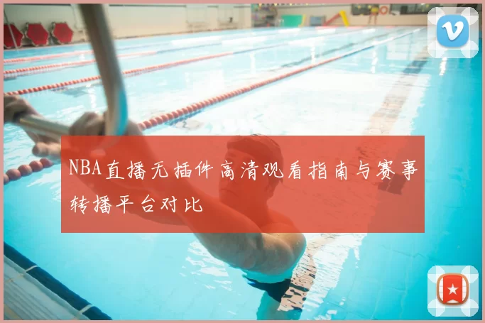 NBA直播无插件高清观看指南与赛事转播平台对比