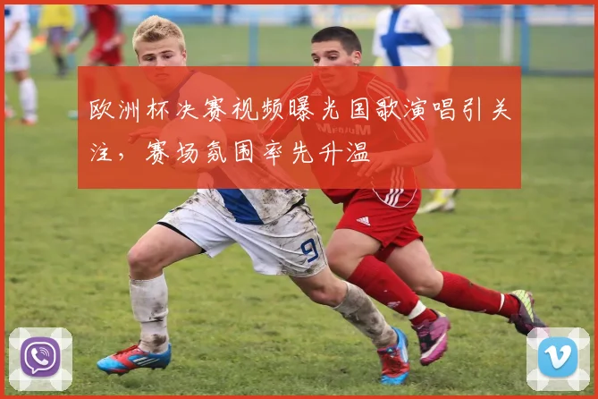 欧洲杯决赛视频曝光国歌演唱引关注，赛场氛围率先升温