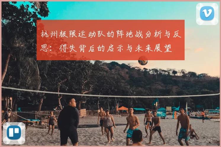 杭州极限运动队的阵地战分析与反思：得失背后的启示与未来展望