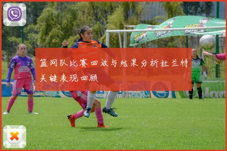 篮网队比赛回放与结果分析杜兰特关键表现回顾