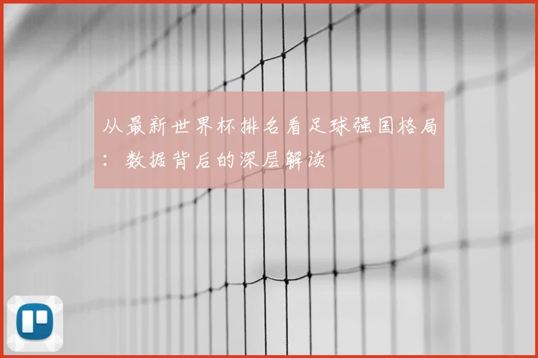 从最新世界杯排名看足球强国格局：数据背后的深层解读