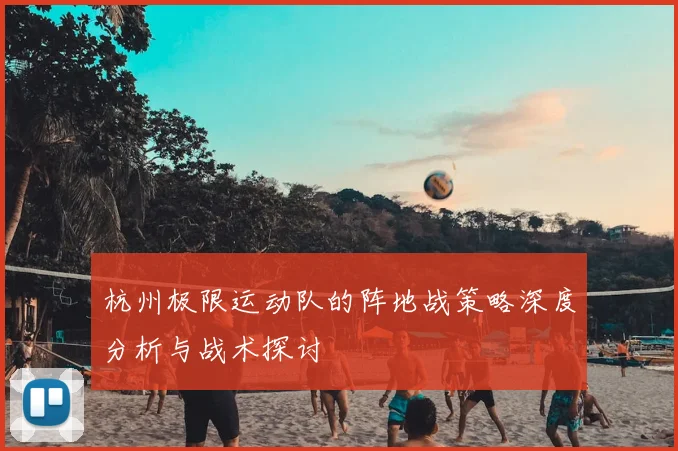 杭州极限运动队的阵地战策略深度分析与战术探讨