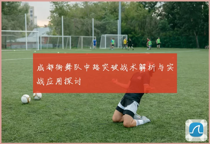 成都街舞队中路突破战术解析与实战应用探讨