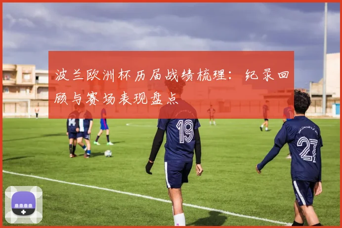 波兰欧洲杯历届战绩梳理：纪录回顾与赛场表现盘点