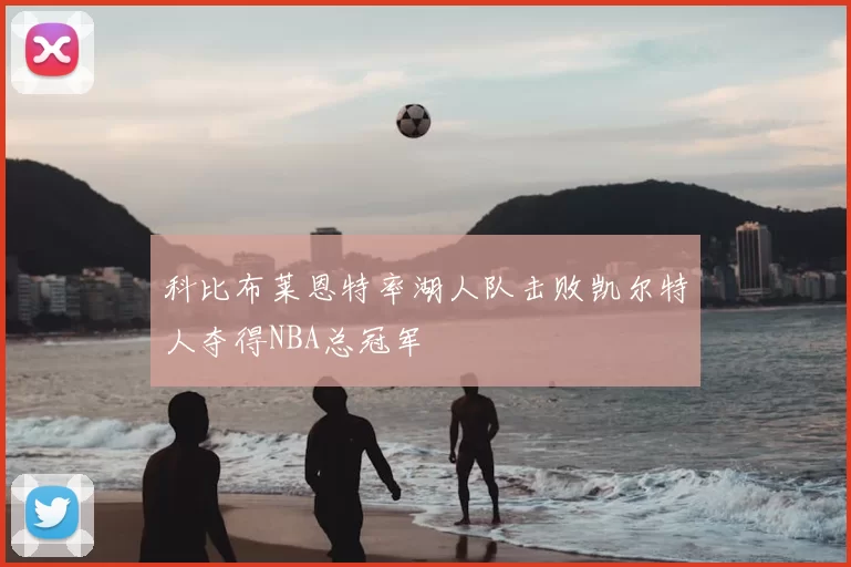 科比布莱恩特率湖人队击败凯尔特人夺得NBA总冠军