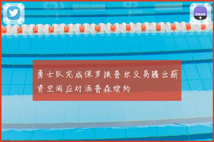 勇士队完成保罗换普尔交易腾出薪资空间应对汤普森续约