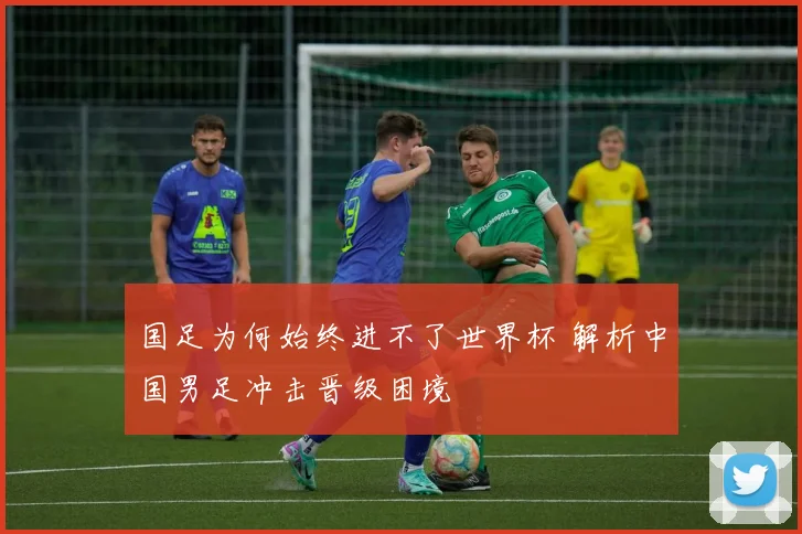 国足为何始终进不了世界杯 解析中国男足冲击晋级困境