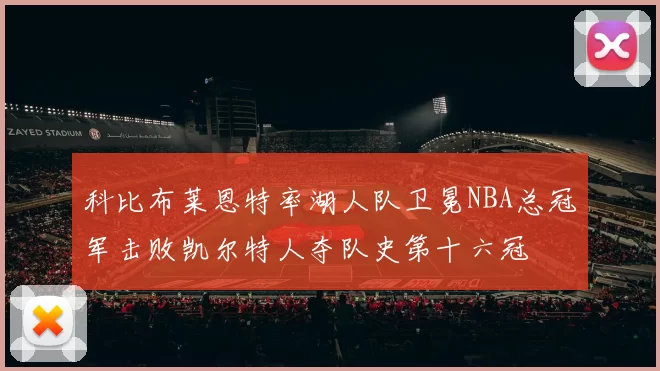 科比布莱恩特率湖人队卫冕NBA总冠军击败凯尔特人夺队史第十六冠