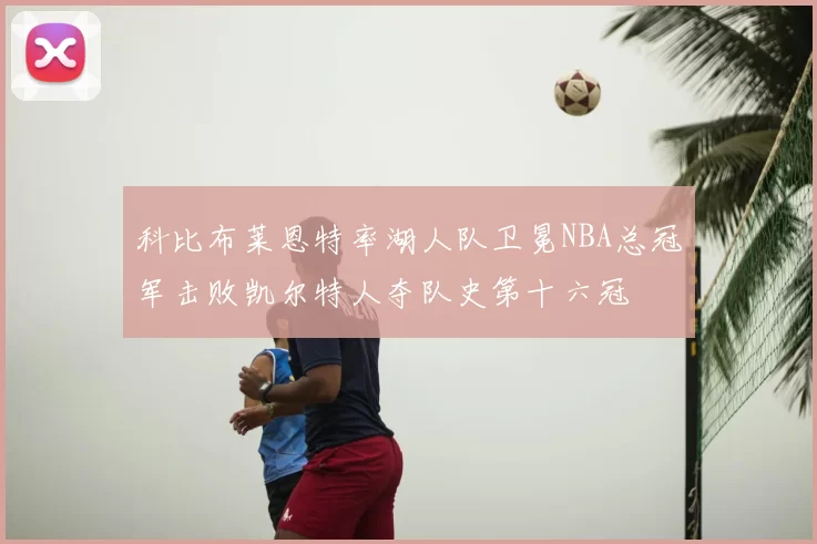 科比布莱恩特率湖人队卫冕NBA总冠军击败凯尔特人夺队史第十六冠