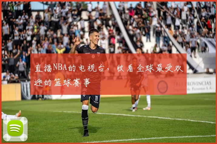直播NBA的电视台，收看全球最受欢迎的篮球赛事