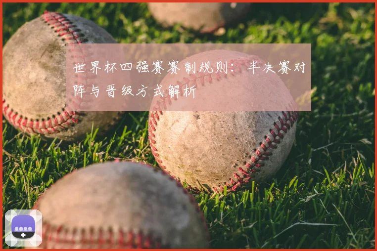 世界杯四强赛赛制规则：半决赛对阵与晋级方式解析