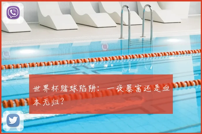 世界杯赌球陷阱：一夜暴富还是血本无归？