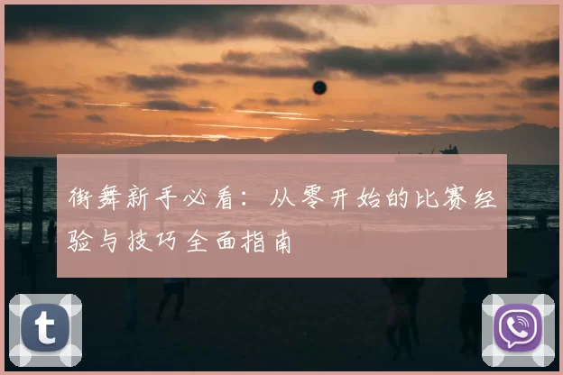 街舞新手必看：从零开始的比赛经验与技巧全面指南