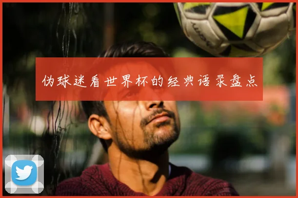 伪球迷看世界杯的经典语录盘点