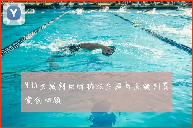 NBA女裁判坎特执法生涯与关键判罚案例回顾