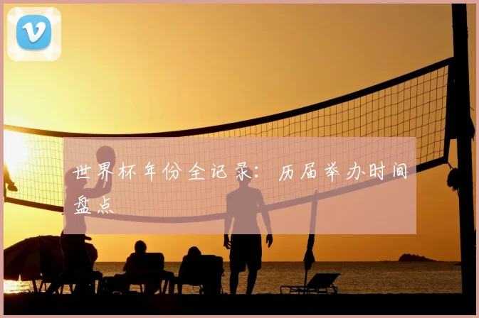 世界杯年份全记录：历届举办时间盘点