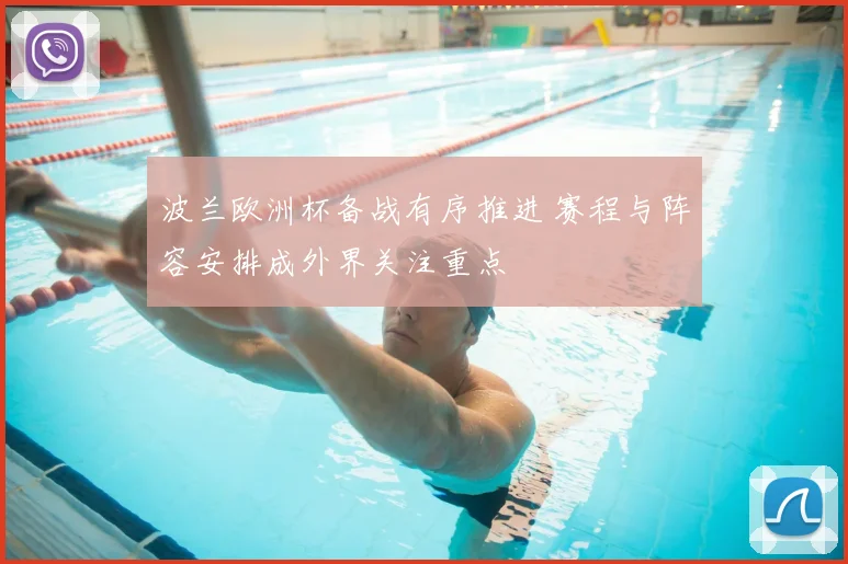 波兰欧洲杯备战有序推进 赛程与阵容安排成外界关注重点