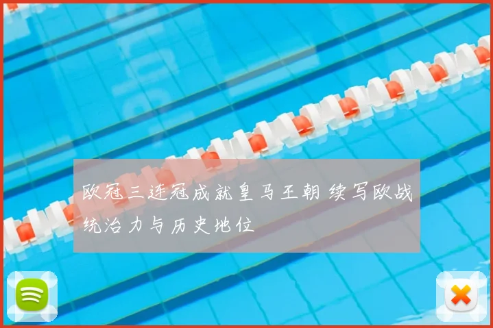 欧冠三连冠成就皇马王朝 续写欧战统治力与历史地位