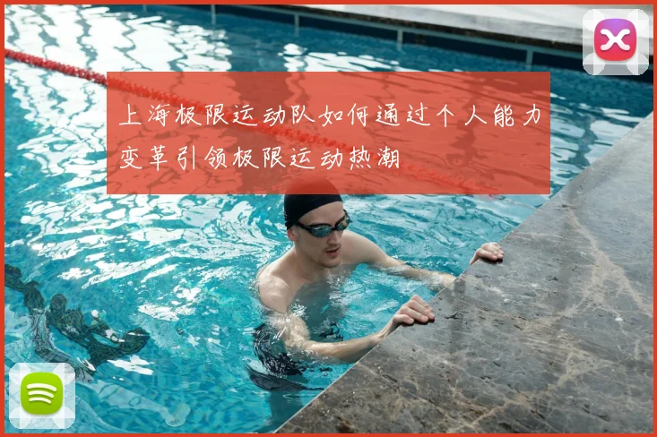 上海极限运动队如何通过个人能力变革引领极限运动热潮