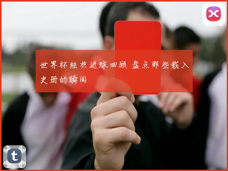世界杯经典进球回顾 盘点那些载入史册的瞬间