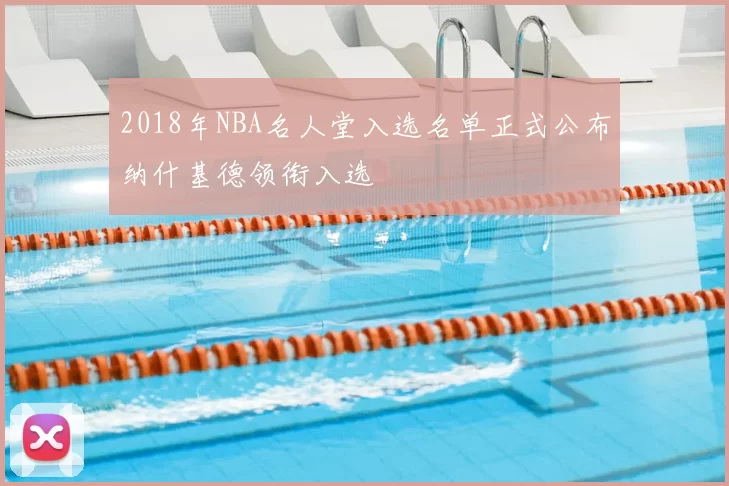 2018年NBA名人堂入选名单正式公布纳什基德领衔入选