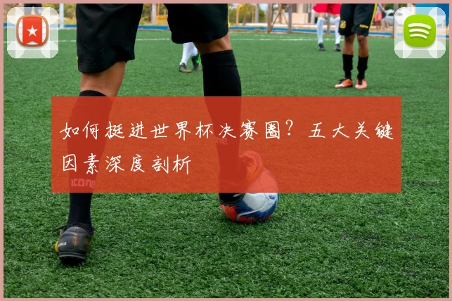 如何挺进世界杯决赛圈？五大关键因素深度剖析