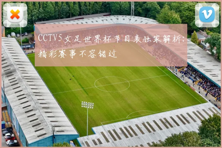 CCTV5女足世界杯节目表独家解析:精彩赛事不容错过