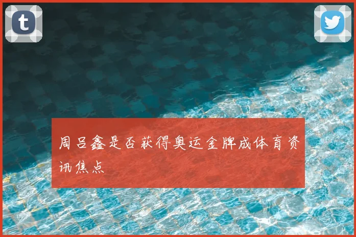 周吕鑫是否获得奥运金牌成体育资讯焦点