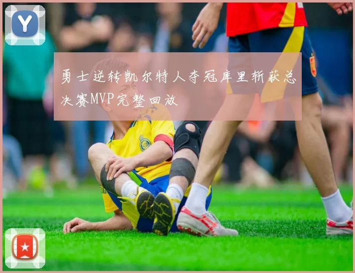 勇士逆转凯尔特人夺冠库里斩获总决赛MVP完整回放