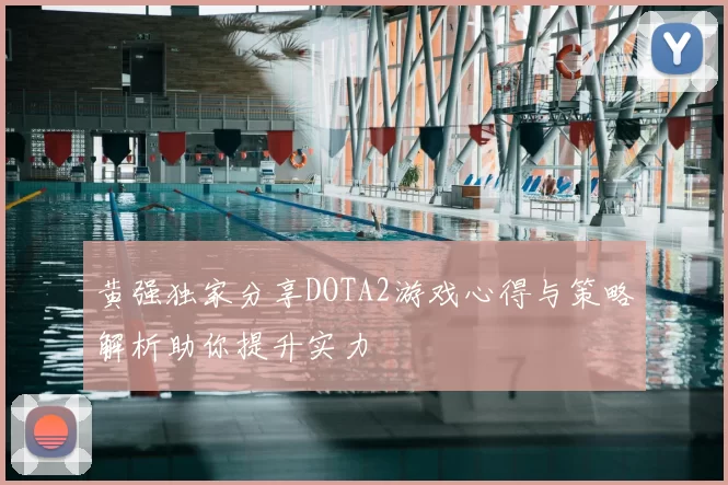 黄强独家分享DOTA2游戏心得与策略解析助你提升实力