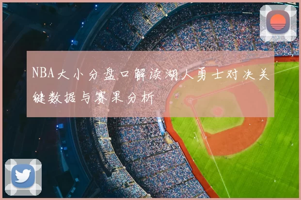 NBA大小分盘口解读湖人勇士对决关键数据与赛果分析