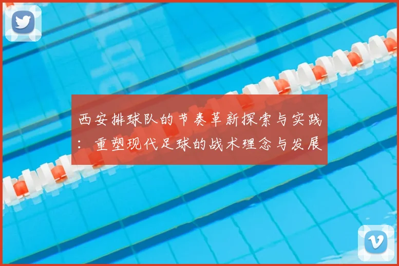 西安排球队的节奏革新探索与实践：重塑现代足球的战术理念与发展方向