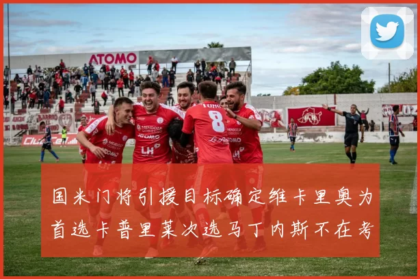 国米门将引援目标确定维卡里奥为首选卡普里莱次选马丁内斯不在考虑之中