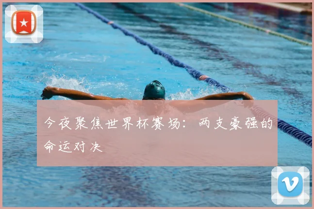 今夜聚焦世界杯赛场：两支豪强的命运对决