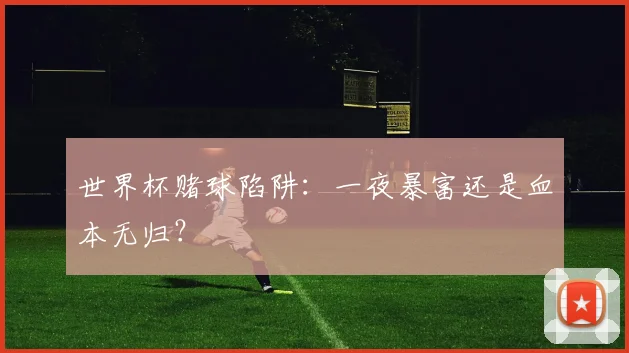 世界杯赌球陷阱：一夜暴富还是血本无归？
