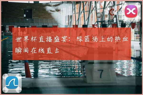 世界杯直播盛宴：绿茵场上的热血瞬间在线直击