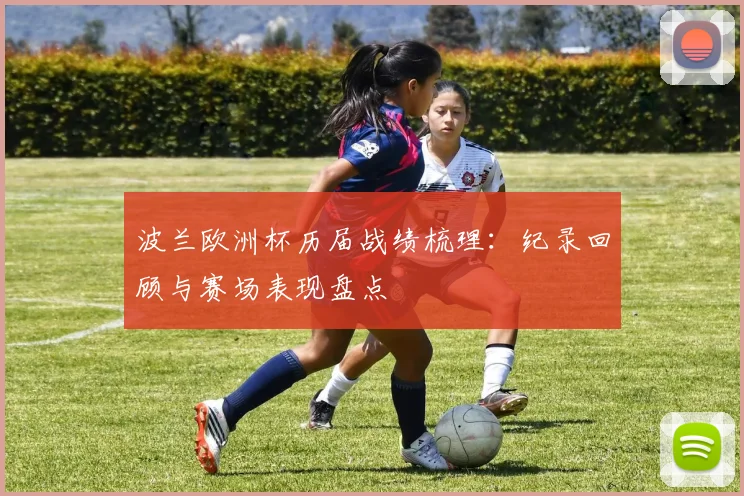波兰欧洲杯历届战绩梳理：纪录回顾与赛场表现盘点